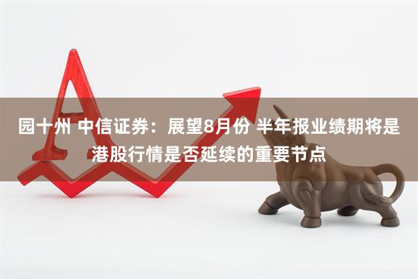 园十州 中信证券：展望8月份 半年报业绩期将是港股行情是否延续的重要节点