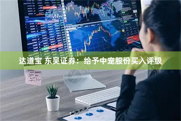 达道宝 东吴证券：给予中宠股份买入评级