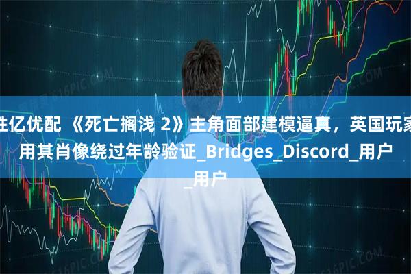 胜亿优配 《死亡搁浅 2》主角面部建模逼真，英国玩家用其肖像绕过年龄验证_Bridges_Discord_用户