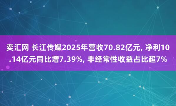 奕汇网 长江传媒2025年营收70.82亿元, 净利10.14亿元同比增7.39%, 非经常性收益占比超7%