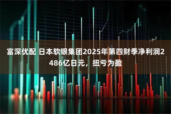 富深优配 日本软银集团2025年第四财季净利润2486亿日元，扭亏为盈