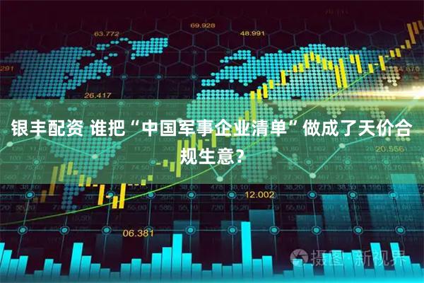 银丰配资 谁把“中国军事企业清单”做成了天价合规生意？