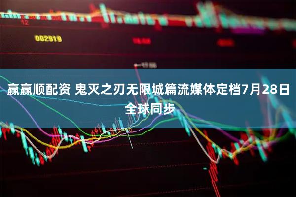 赢赢顺配资 鬼灭之刃无限城篇流媒体定档7月28日 全球同步