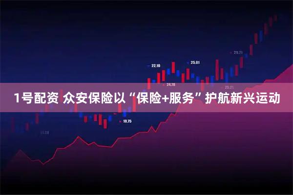 1号配资 众安保险以“保险+服务”护航新兴运动