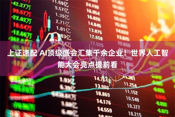 上证速配 AI顶级盛会汇集千余企业！世界人工智能大会亮点提前看