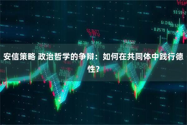安信策略 政治哲学的争辩：如何在共同体中践行德性？