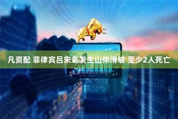 凡资配 菲律宾吕宋岛发生山体滑坡 至少2人死亡